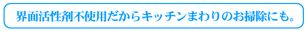 界面活性剤不使用だからキッチンまわりのお掃除にも。