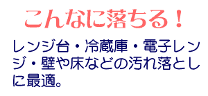 こんなに落ちる！レンジ台・冷蔵庫・電子レンジ・壁や床などの汚れ落としに最適。