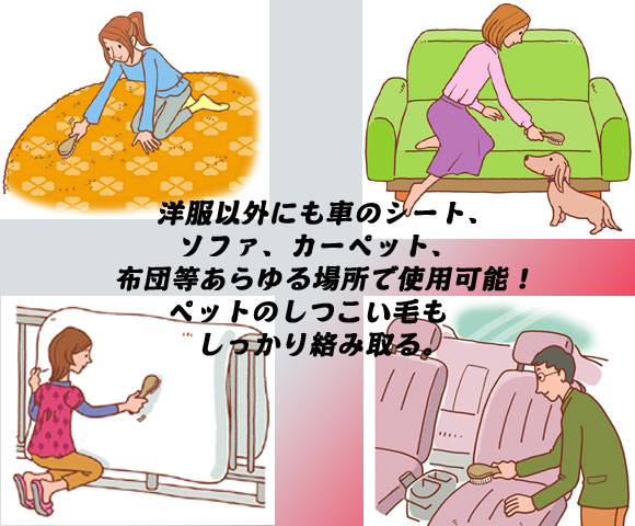 洋服以外にも車のシート、ソファ、カーペット、布団等あらゆる場所で使用可能!ペットのしつこい毛もしっかり絡み取る。