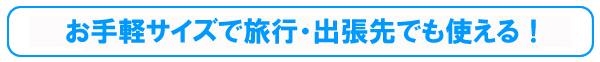 お手軽サイズで旅行・出張先でも使える！