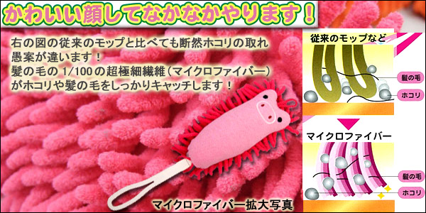かわいい顔してなかなかやります！右の図の従来のモップと比べても断然ほこりの取れ愚案が違います！髪の毛の1/100の極細繊維（マイクロファイバー）がホコリや髪の毛をしっかりキャッチします！