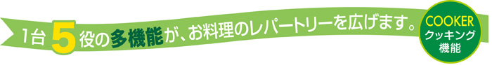 １台５役の多機能で料理のレパートリーも充実。