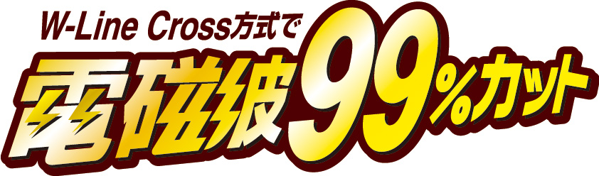 W-Line Cross方式で電磁波99%カット W-Line Cross方式で電磁波99%カット