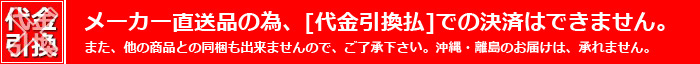 メーカー直送品の為、［代金引換払］での決済はできません。また、他の商品との同梱も出来ませんので、ご了承下さい。沖縄・離島のお届は承れません。