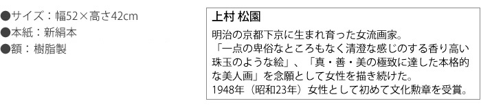 上村 松園　高精彩巧芸画 手彩入り 明治の京都下京に生まれ育った女流画家。「一点の卑俗なところもなく清澄な感じのする香り高い珠玉のような絵」、「真・善・美の極致に達した本格的な美人画」を念願として女性を描き続けた。1948年（昭和23年）女性として初めて文化勲章を受賞。